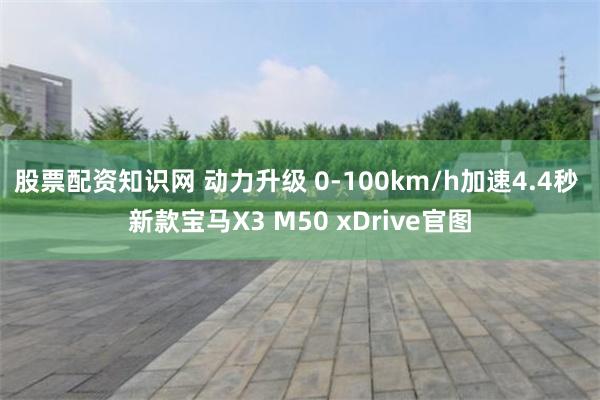 股票配资知识网 动力升级 0-100km/h加速4.4秒 新款宝马X3 M50 xDrive官图