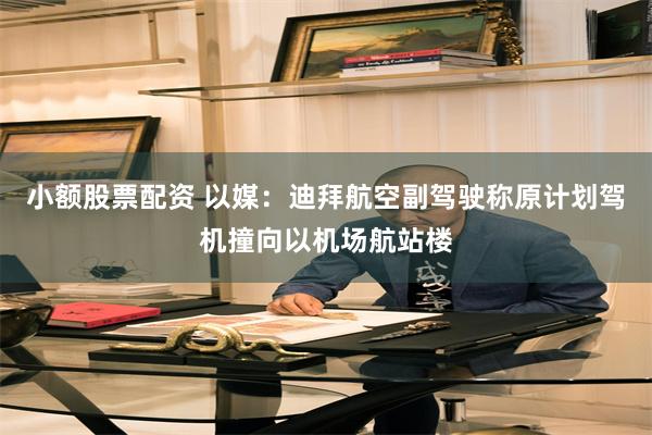 小额股票配资 以媒：迪拜航空副驾驶称原计划驾机撞向以机场航站楼