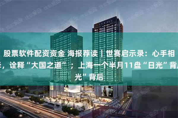 股票软件配资资金 海报荐读｜世赛启示录：心手相牵，诠释“大国之道” ；上海一个半月11盘“日光”背后