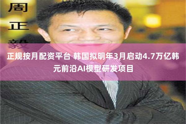 正规按月配资平台 韩国拟明年3月启动4.7万亿韩元前沿AI模型研发项目