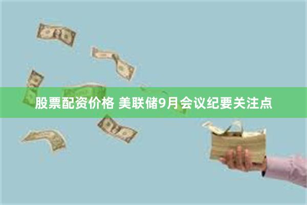 股票配资价格 美联储9月会议纪要关注点