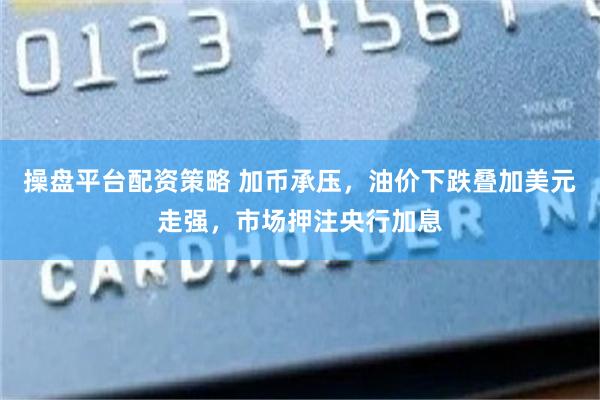操盘平台配资策略 加币承压，油价下跌叠加美元走强，市场押注央行加息