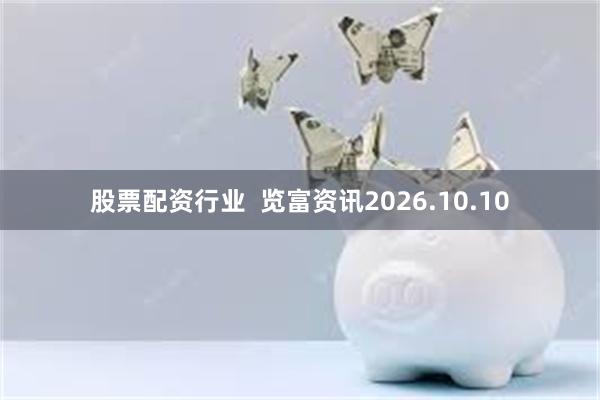 股票配资行业  览富资讯2026.10.10