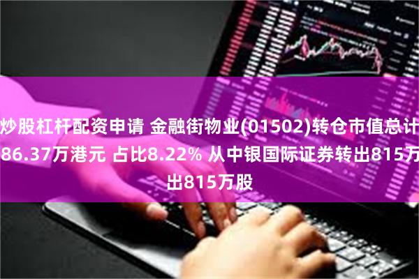 炒股杠杆配资申请 金融街物业(01502)转仓市值总计1586.37万港元 占比8.22% 从中银国际证券转出815万股