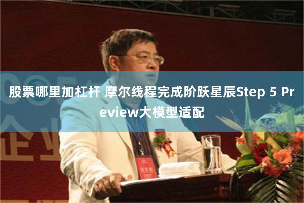 股票哪里加杠杆 摩尔线程完成阶跃星辰Step 5 Preview大模型适配