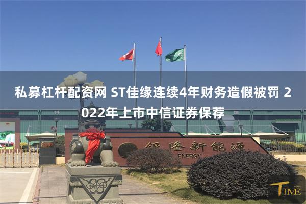 私募杠杆配资网 ST佳缘连续4年财务造假被罚 2022年上市中信证券保荐