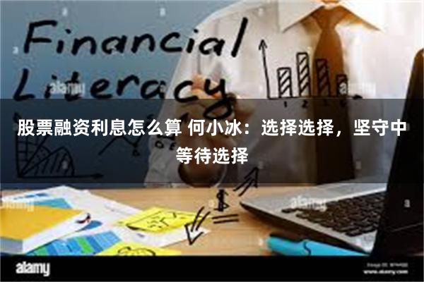 股票融资利息怎么算 何小冰：选择选择，坚守中等待选择